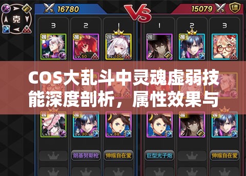 COS大乱斗中灵魂虚弱技能深度剖析，属性效果与实战应用解读