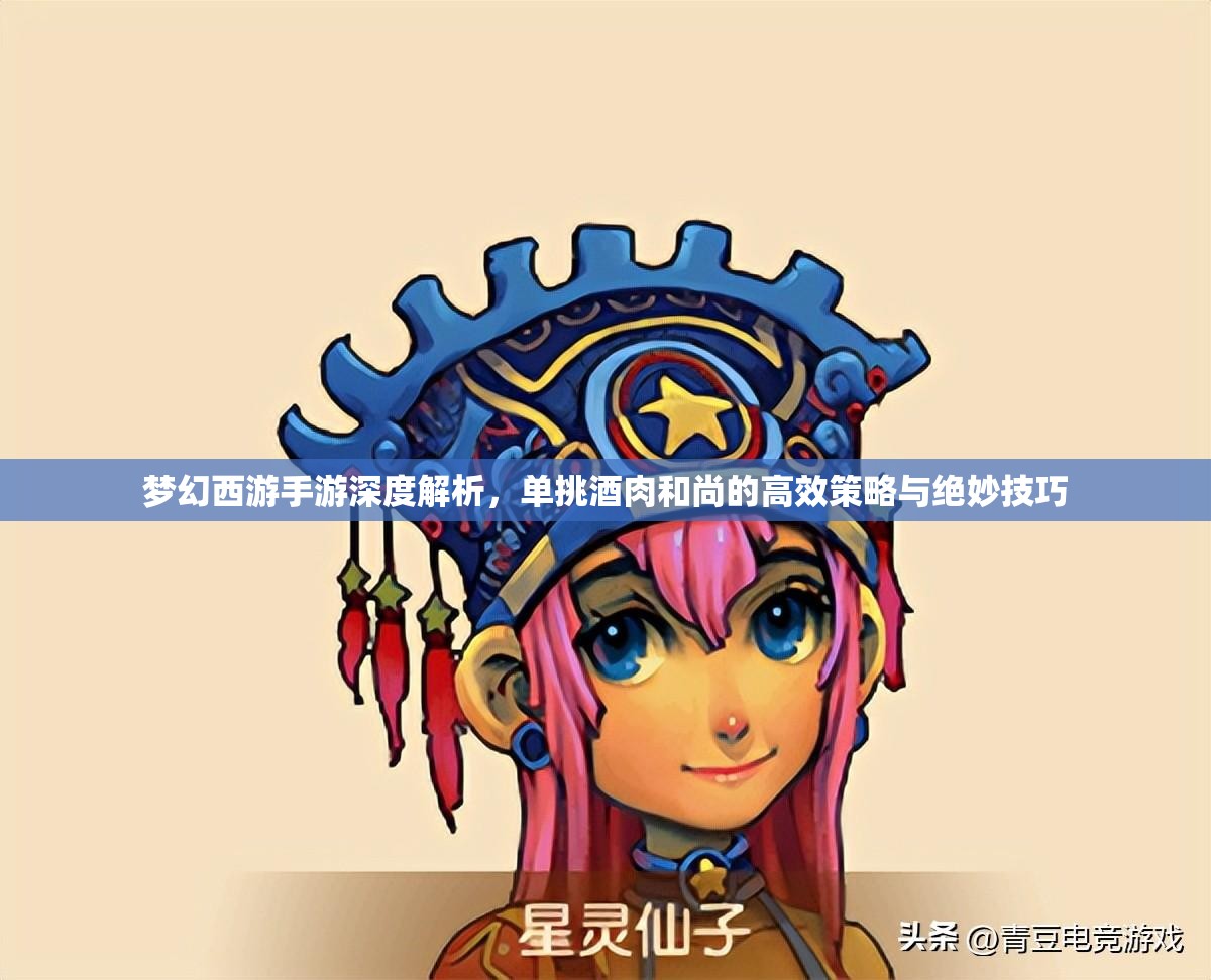 梦幻西游手游深度解析，单挑酒肉和尚的高效策略与绝妙技巧