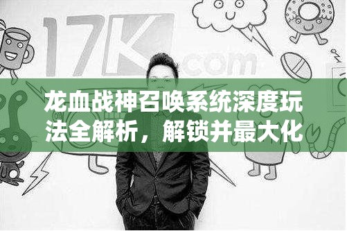 龙血战神召唤系统深度玩法全解析，解锁并最大化你的战力潜能指南
