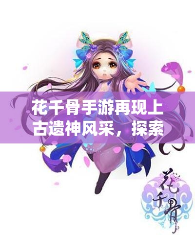 花千骨手游再现上古遗神风采，探索遗世独立的仙魔传奇世界