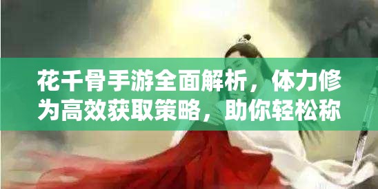 花千骨手游全面解析，体力修为高效获取策略，助你轻松称霸仙侠世界