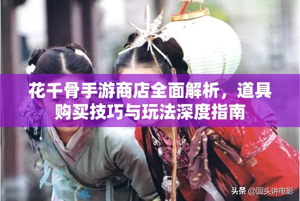 花千骨手游商店全面解析，道具购买技巧与玩法深度指南