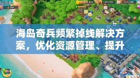海岛奇兵频繁掉线解决方案，优化资源管理、提升利用效率并避免资源浪费