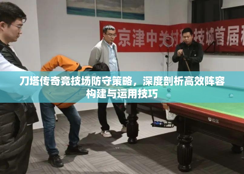 刀塔传奇竞技场防守策略，深度剖析高效阵容构建与运用技巧