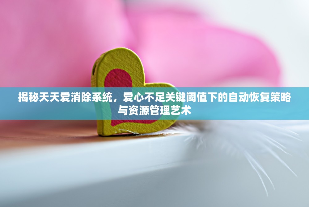 揭秘天天爱消除系统，爱心不足关键阈值下的自动恢复策略与资源管理艺术