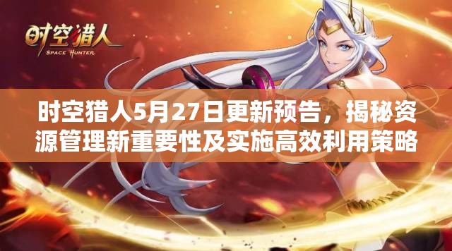 时空猎人5月27日更新预告，揭秘资源管理新重要性及实施高效利用策略