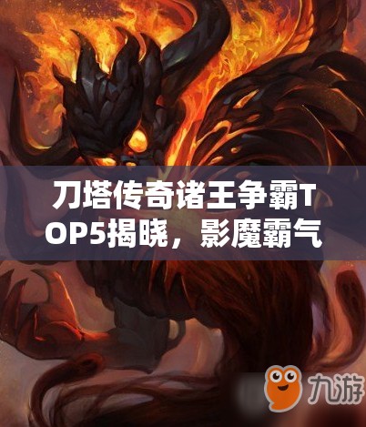 刀塔传奇诸王争霸TOP5揭晓，影魔霸气登场，主宰战场风云变幻！