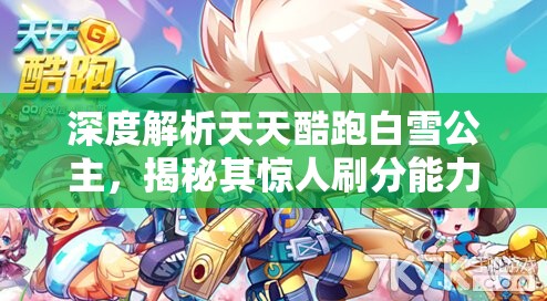 深度解析天天酷跑白雪公主，揭秘其惊人刷分能力与强度究竟如何