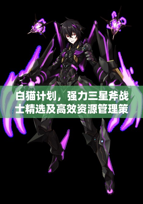 白猫计划，强力三星斧战士精选及高效资源管理策略指南