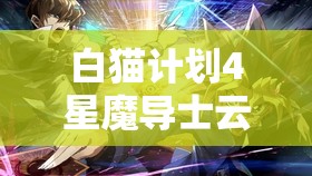 白猫计划4星魔导士云龙属性及战斗能力深度解析