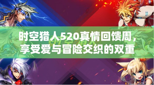 时空猎人520真情回馈周，享受爱与冒险交织的双重盛宴，共度浪漫时刻