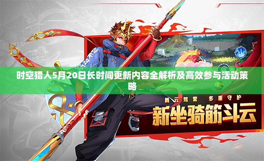 时空猎人5月20日长时间更新内容全解析及高效参与活动策略
