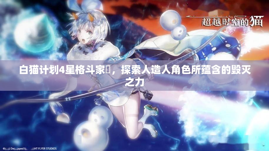 白猫计划4星格斗家澪，探索人造人角色所蕴含的毁灭之力