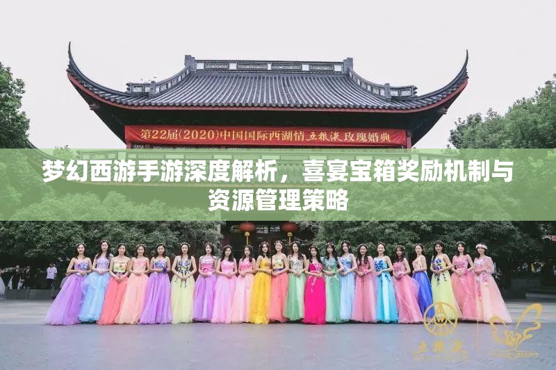 梦幻西游手游深度解析，喜宴宝箱奖励机制与资源管理策略