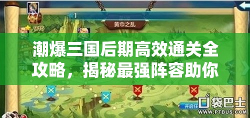 潮爆三国后期高效通关全攻略，揭秘最强阵容助你过关斩将