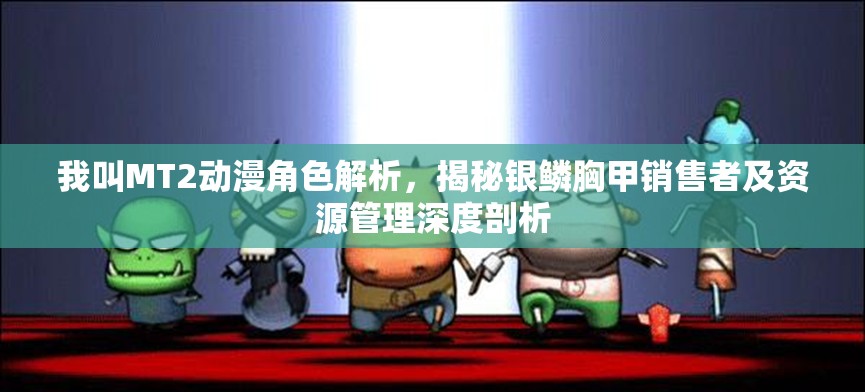 我叫MT2动漫角色解析，揭秘银鳞胸甲销售者及资源管理深度剖析