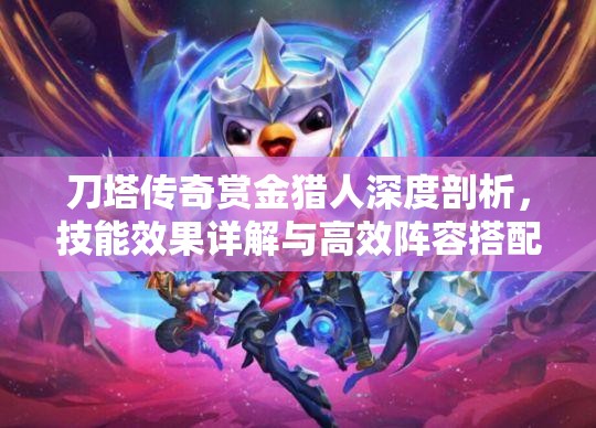 刀塔传奇赏金猎人深度剖析，技能效果详解与高效阵容搭配策略