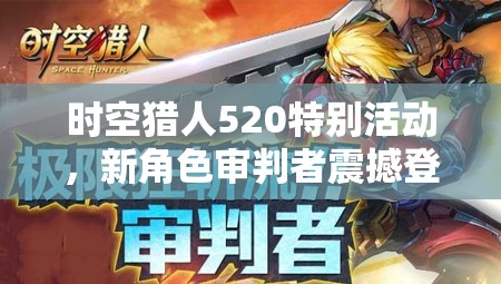 时空猎人520特别活动，新角色审判者震撼登场，甜蜜暴击等你来体验