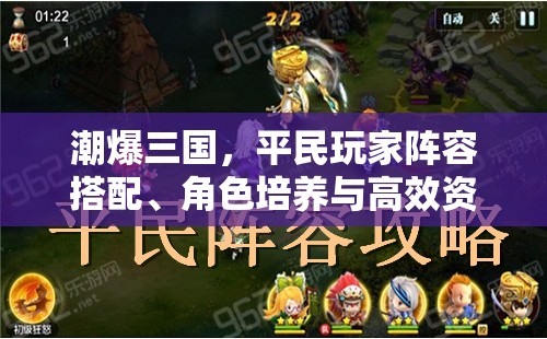潮爆三国，平民玩家阵容搭配、角色培养与高效资源管理艺术解析