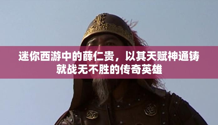 迷你西游中的薛仁贵，以其天赋神通铸就战无不胜的传奇英雄