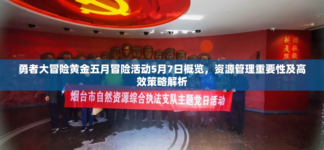 勇者大冒险黄金五月冒险活动5月7日概览，资源管理重要性及高效策略解析