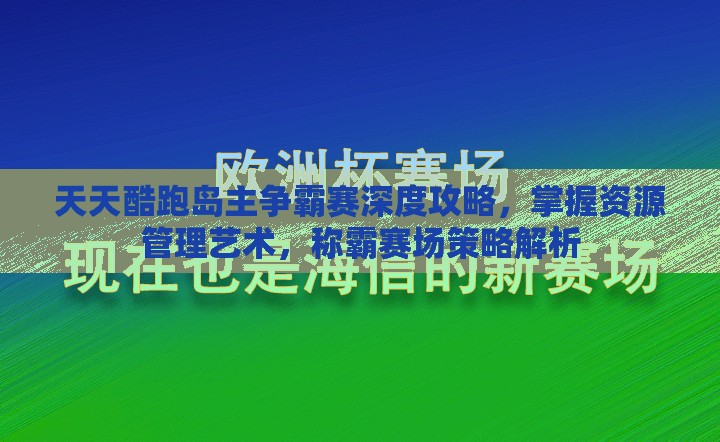 天天酷跑岛主争霸赛深度攻略，掌握资源管理艺术，称霸赛场策略解析