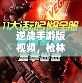 逆战手游版视频，枪林弹雨中的极致视听盛宴，震撼战斗体验