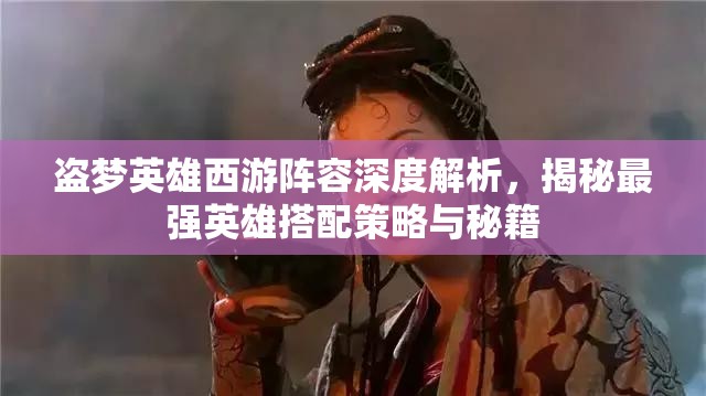 盗梦英雄西游阵容深度解析，揭秘最强英雄搭配策略与秘籍