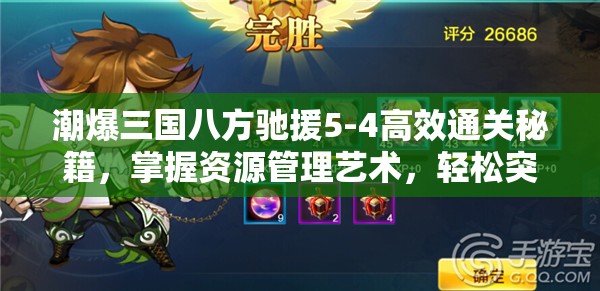潮爆三国八方驰援5-4高效通关秘籍，掌握资源管理艺术，轻松突破难关