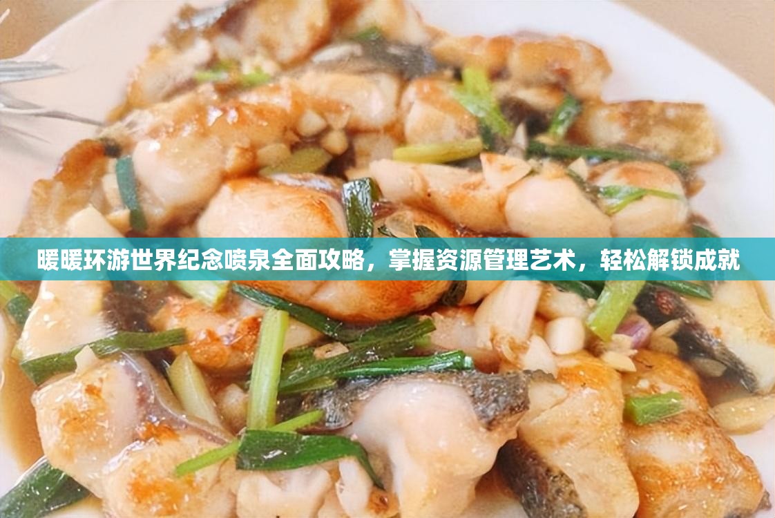 暖暖环游世界纪念喷泉全面攻略，掌握资源管理艺术，轻松解锁成就