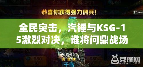 全民突击，汽锤与KSG-15激烈对决，谁将问鼎战场王者之位？