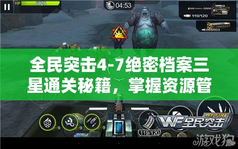 全民突击4-7绝密档案三星通关秘籍，掌握资源管理艺术，轻松攻克难关