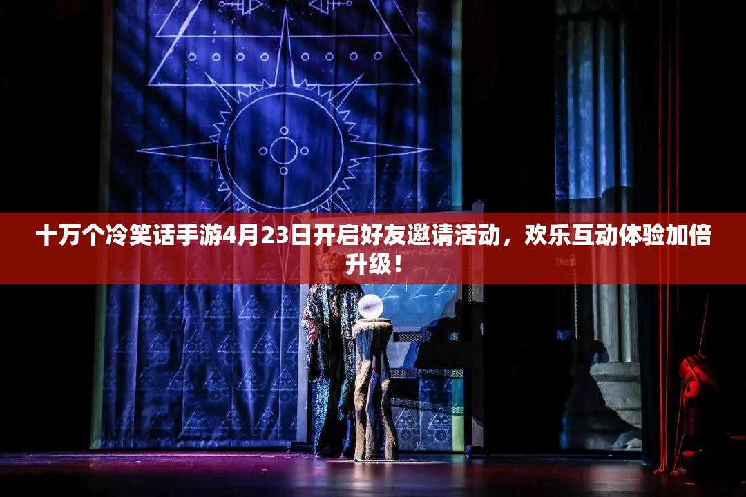 十万个冷笑话手游4月23日开启好友邀请活动，欢乐互动体验加倍升级！
