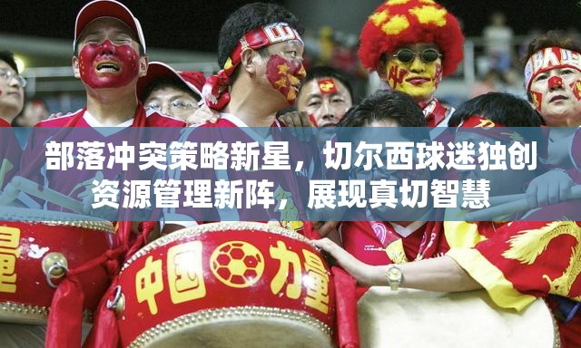 部落冲突策略新星，切尔西球迷独创资源管理新阵，展现真切智慧