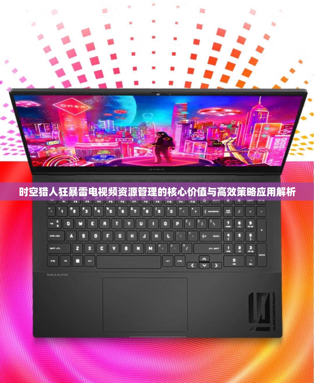 时空猎人狂暴雷电视频资源管理的核心价值与高效策略应用解析