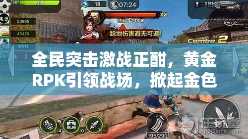 全民突击激战正酣，黄金RPK引领战场，掀起金色风暴狂潮