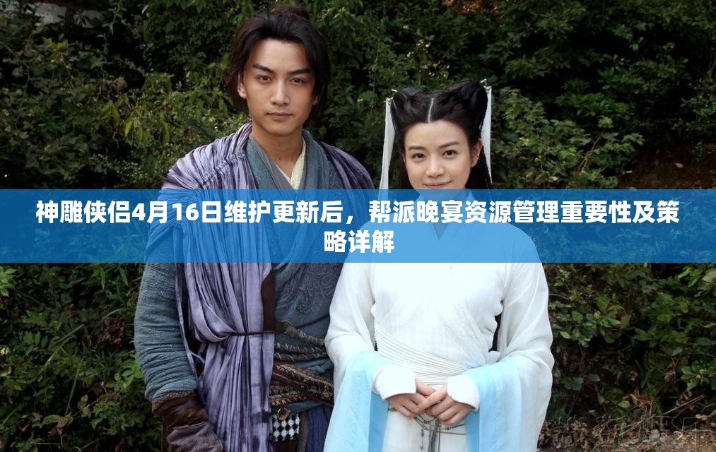 神雕侠侣4月16日维护更新后，帮派晚宴资源管理重要性及策略详解