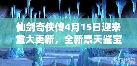 仙剑奇侠传4月15日迎来重大更新，全新景天鉴宝活动震撼惊艳登场亮相
