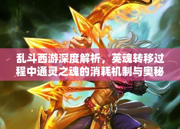 乱斗西游深度解析，英魂转移过程中通灵之魂的消耗机制与奥秘