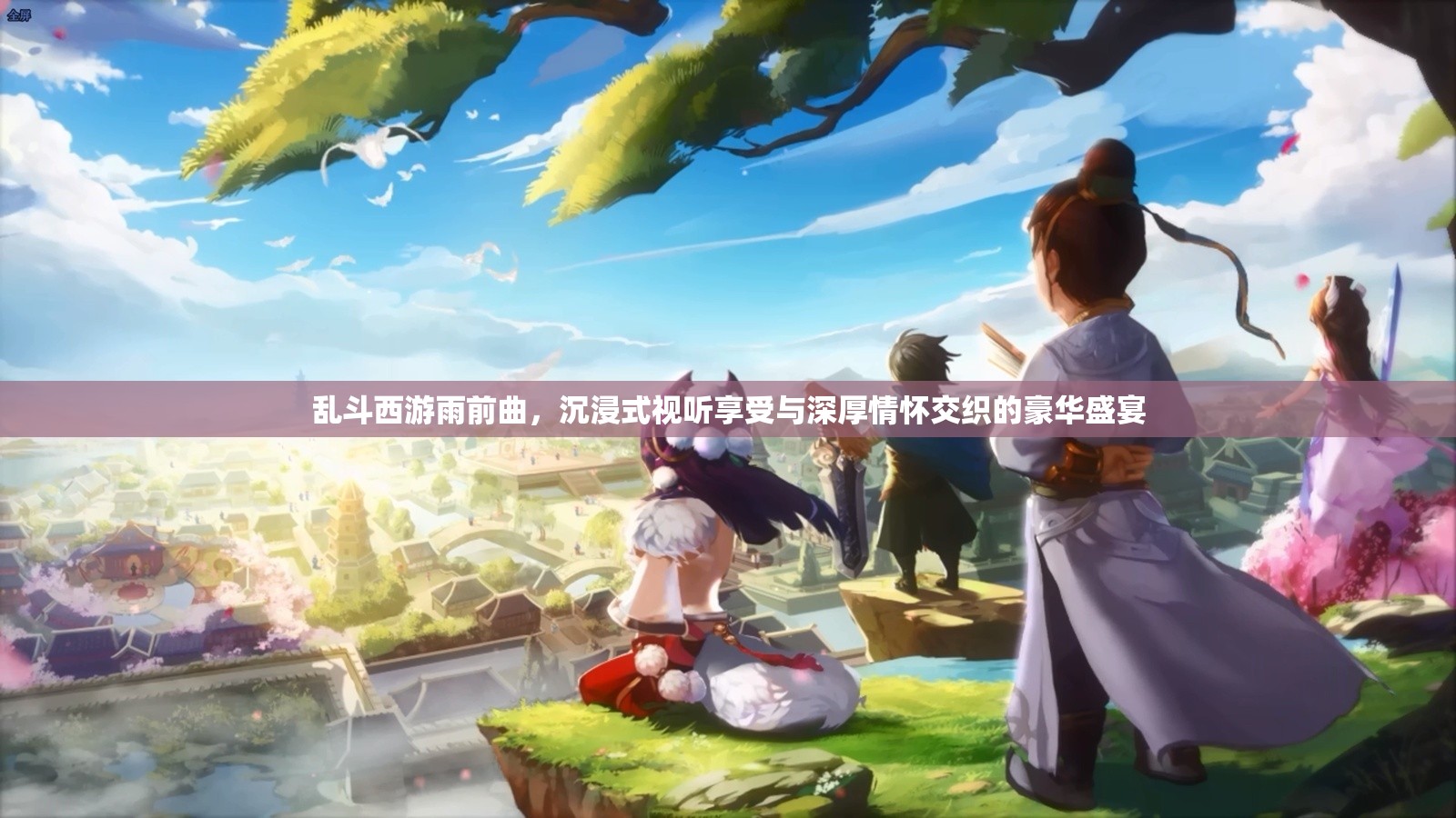 乱斗西游雨前曲，沉浸式视听享受与深厚情怀交织的豪华盛宴