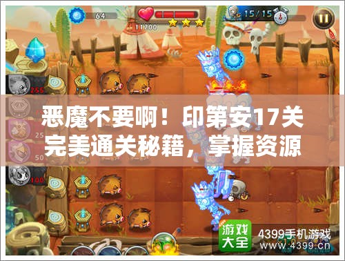 恶魔不要啊！印第安17关完美通关秘籍，掌握资源管理的极致艺术