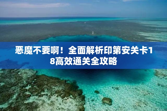 恶魔不要啊！全面解析印第安关卡18高效通关全攻略