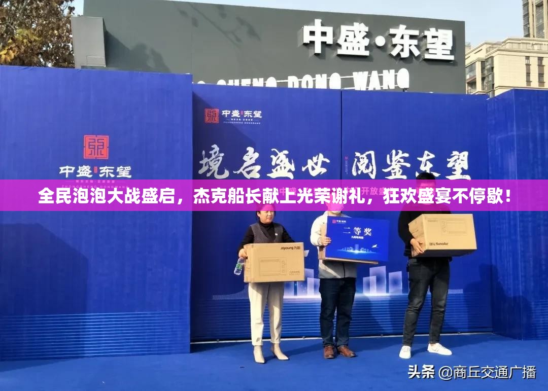 全民泡泡大战盛启，杰克船长献上光荣谢礼，狂欢盛宴不停歇！