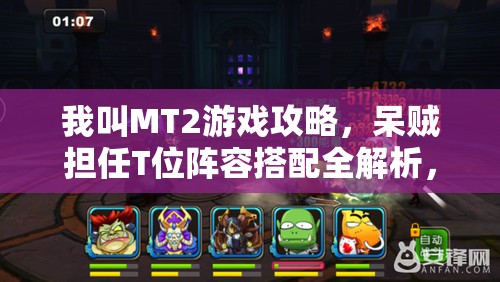 我叫MT2游戏攻略，呆贼担任T位阵容搭配全解析，助你打造无懈可击的战斗组合！