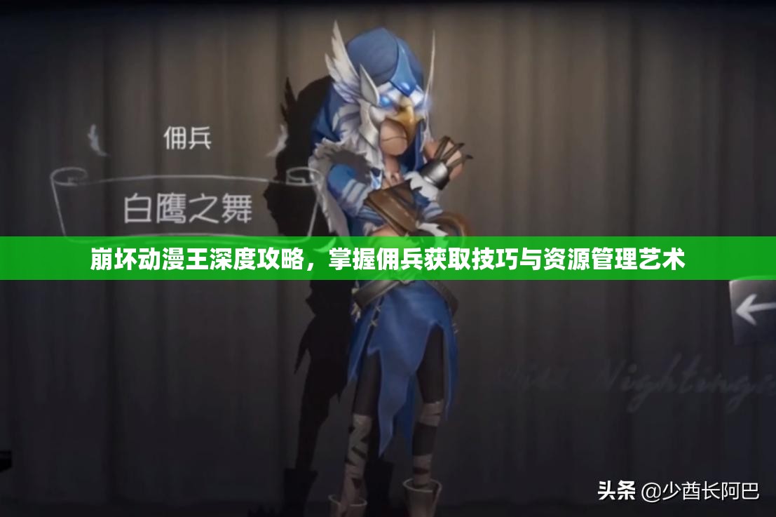 崩坏动漫王深度攻略，掌握佣兵获取技巧与资源管理艺术