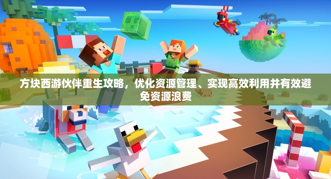 方块西游伙伴重生攻略，优化资源管理、实现高效利用并有效避免资源浪费