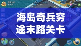 海岛奇兵穷途末路关卡攻略，从资源管理视角出发的通关技巧与视频解析价值探讨