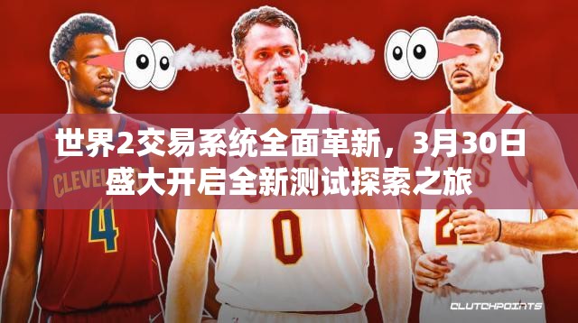 世界2交易系统全面革新，3月30日盛大开启全新测试探索之旅