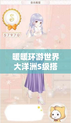 暖暖环游世界大洋洲S级搭配全攻略，解锁时尚与自然元素的完美交融之道