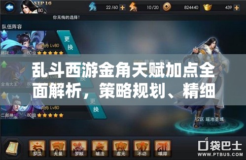 乱斗西游金角天赋加点全面解析，策略规划、精细管理与最大化战斗价值